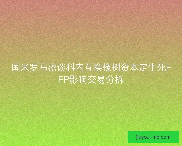 国米罗马密谈科内互换橡树资本定生死FFP影响交易分拆