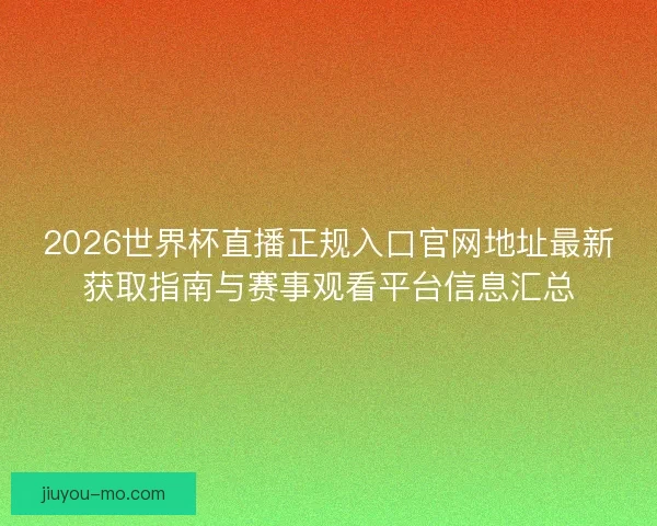 2026世界杯直播正规入口官网地址最新获取指南与赛事观看平台信息汇总