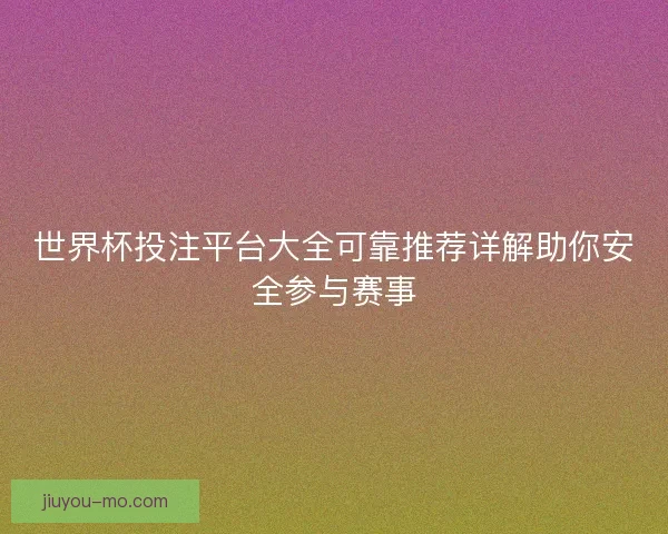 世界杯投注平台大全可靠推荐详解助你安全参与赛事